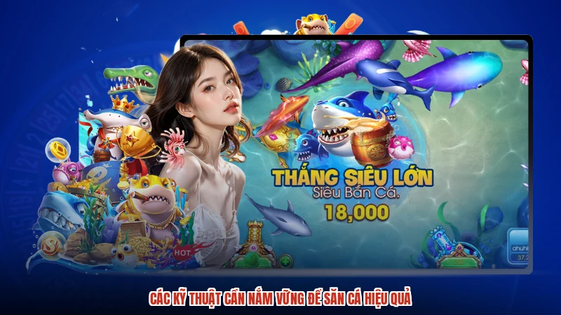 Các kỹ thuật cần nắm vững để săn cá hiệu quả