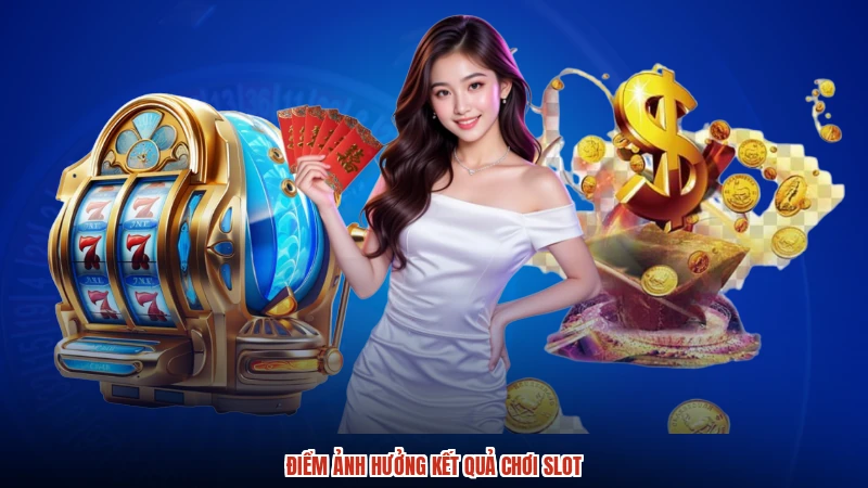 Điểm ảnh hưởng kết quả chơi slot Điểm ảnh hưởng kết quả chơi slot