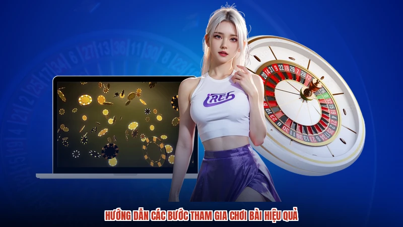 Hướng dẫn các bước tham gia chơi bài hiệu quả