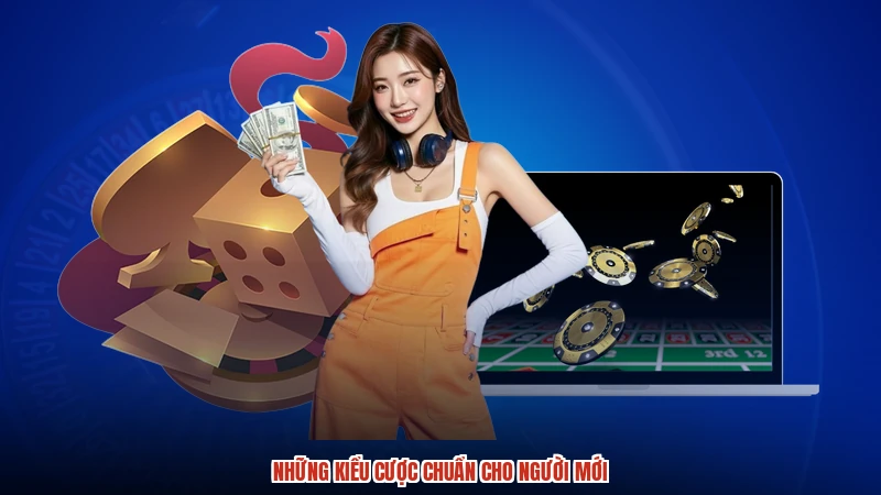 Những kiểu cược chuẩn cho người mới Những kiểu cược chuẩn cho người mới