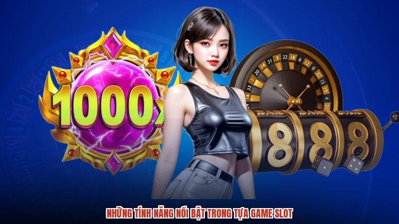 Những tính năng nổi bật trong tựa game slot