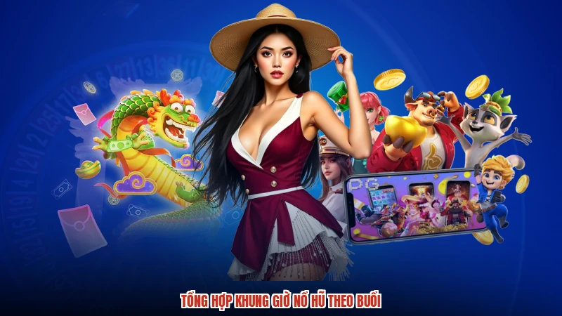 Tổng hợp khung giờ nổ hũ theo buổi Tổng hợp khung giờ nổ hũ theo buổi