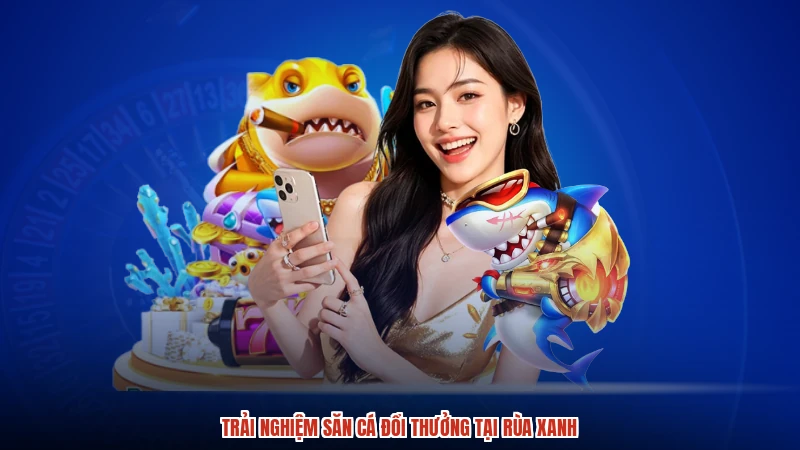 Trải nghiệm săn cá đổi thưởng tại rùa xanh Trải nghiệm săn cá đổi thưởng tại rùa xanh