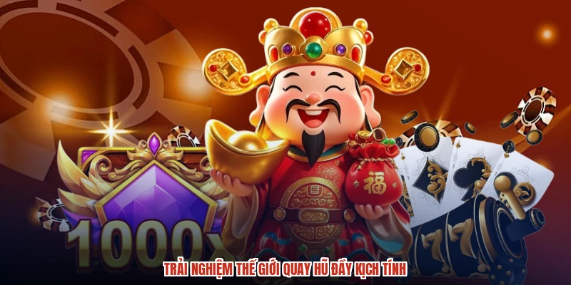 Trải nghiệm thế giới quay hũ đầy kịch tính Trải nghiệm thế giới quay hũ đầy kịch tính