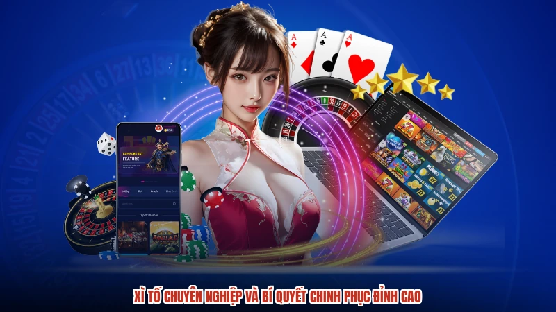 Xì Tố Chuyên Nghiệp Và Bí Quyết Chinh Phục Đỉnh Cao